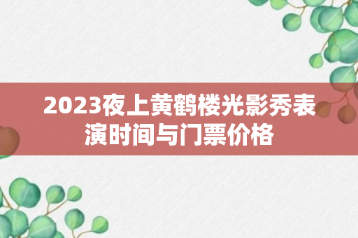 2023夜上黄鹤楼光影秀表演时间与门票价格