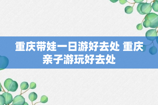 重庆带娃一日游好去处 重庆亲子游玩好去处