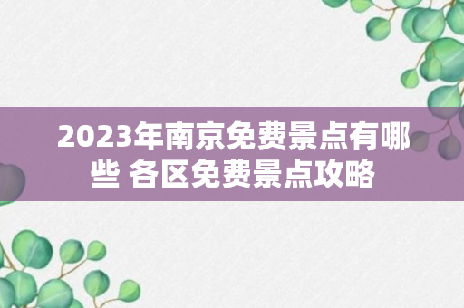 2023年南京免费景点有哪些 各区免费景点攻略