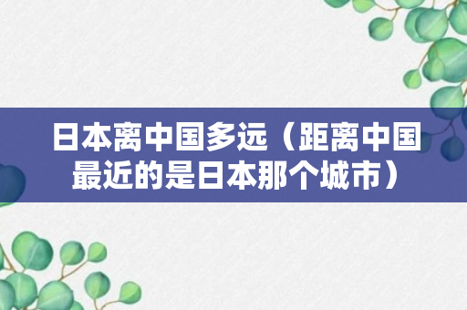 日本离中国多远（距离中国最近的是日本那个城市）