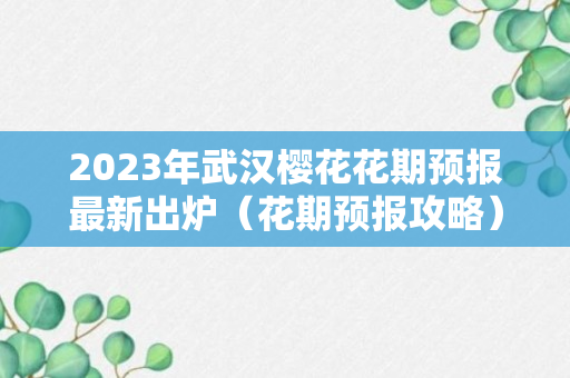 2023年武汉樱花花期预报最新出炉（花期预报攻略）