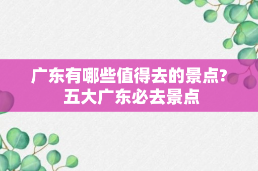 广东有哪些值得去的景点? 五大广东必去景点