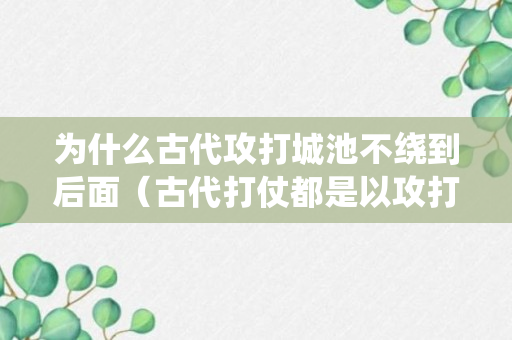 为什么古代攻打城池不绕到后面（古代打仗都是以攻打城池为主）