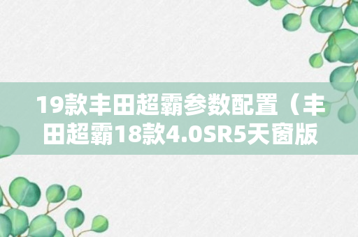 19款丰田超霸参数配置（丰田超霸18款4.0SR5天窗版）