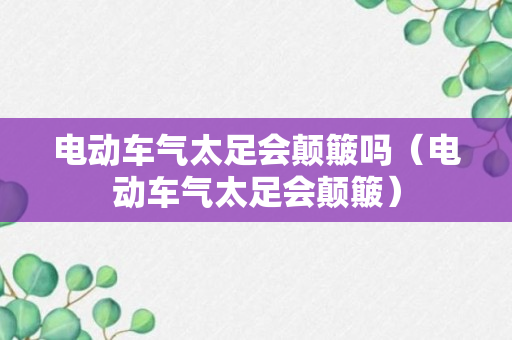 电动车气太足会颠簸吗（电动车气太足会颠簸）