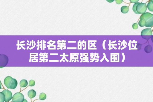 长沙排名第二的区（长沙位居第二太原强势入围）