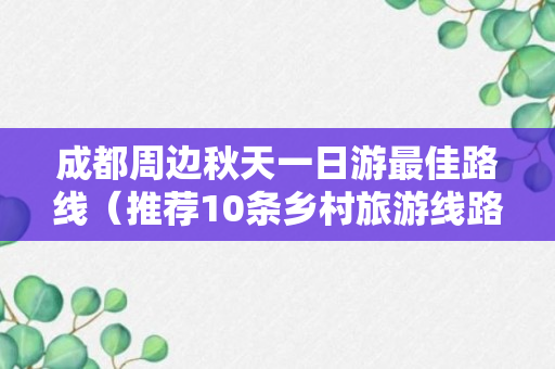 成都周边秋天一日游最佳路线（推荐10条乡村旅游线路）