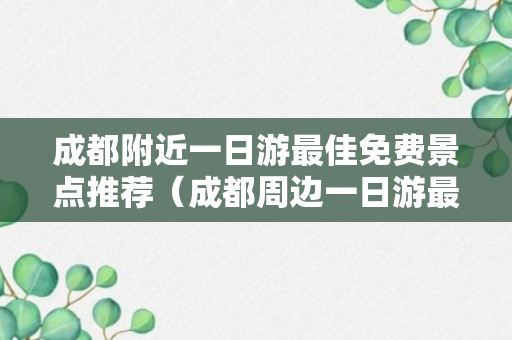 成都附近一日游最佳免费景点推荐（成都周边一日游最佳景点推荐）