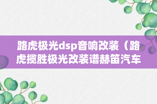 路虎极光dsp音响改装（路虎揽胜极光改装谱赫笛汽车音响）