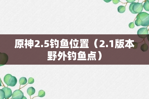 原神2.5钓鱼位置（2.1版本野外钓鱼点）