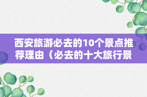 西安旅游必去的10个景点推荐理由（必去的十大旅行景点）