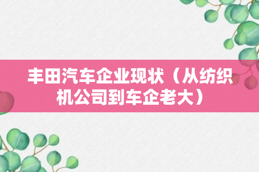 丰田汽车企业现状（从纺织机公司到车企老大）