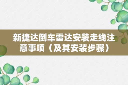 新捷达倒车雷达安装走线注意事项（及其安装步骤）