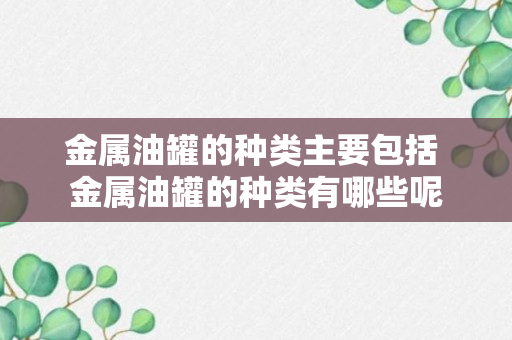 金属油罐的种类主要包括 金属油罐的种类有哪些呢