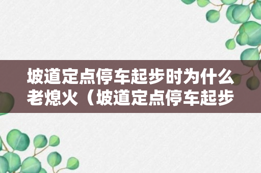 坡道定点停车起步时为什么老熄火（坡道定点停车起步总是熄火）