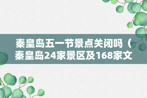 秦皇岛五一节景点关闭吗（秦皇岛24家景区及168家文化服务场馆均正常开放）