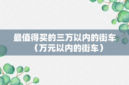 最值得买的三万以内的街车（万元以内的街车）