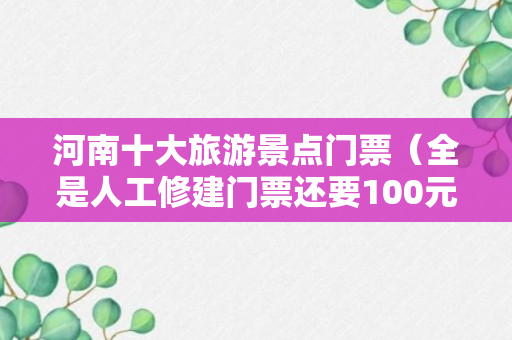 河南十大旅游景点门票（全是人工修建门票还要100元）