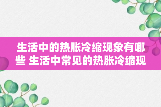 生活中的热胀冷缩现象有哪些 生活中常见的热胀冷缩现象介绍