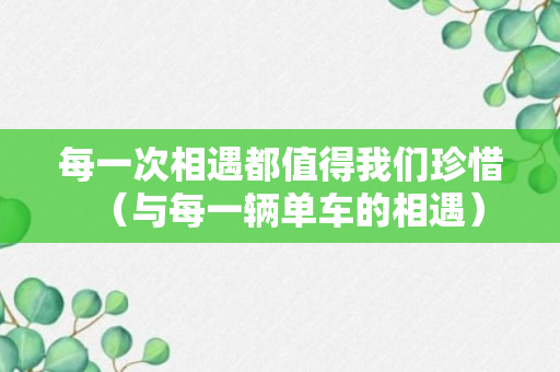 每一次相遇都值得我们珍惜（与每一辆单车的相遇）