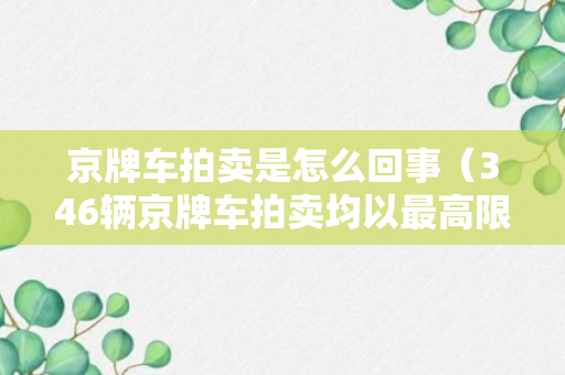 京牌车拍卖是怎么回事（346辆京牌车拍卖均以最高限价成交）