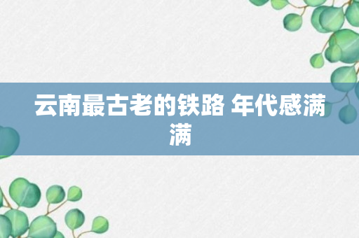 云南最古老的铁路 年代感满满