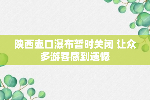 陕西壶口瀑布暂时关闭 让众多游客感到遗憾