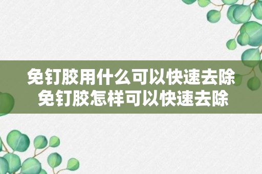 免钉胶用什么可以快速去除 免钉胶怎样可以快速去除呢