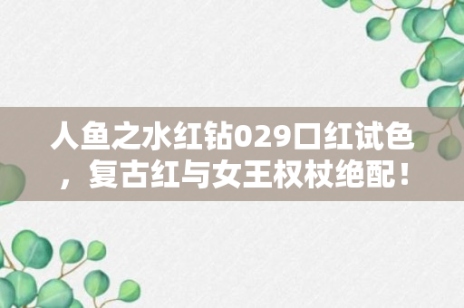 人鱼之水红钻029口红试色，复古红与女王权杖绝配！