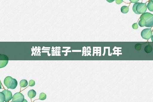 燃气罐子一般用几年