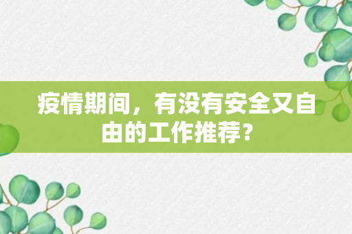 疫情期间，有没有安全又自由的工作推荐？