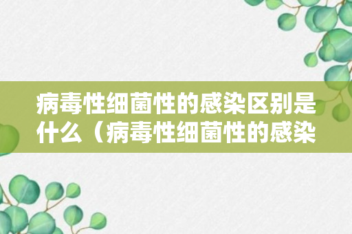 病毒性细菌性的感染区别是什么（病毒性细菌性的感染区别是什么呢）