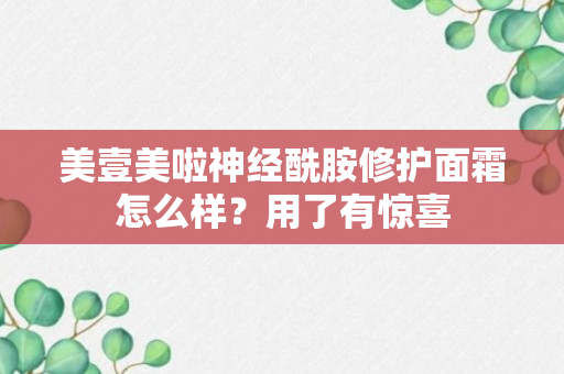 美壹美啦神经酰胺修护面霜怎么样？用了有惊喜