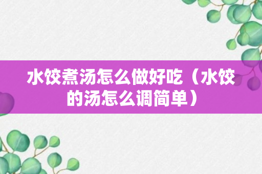 水饺煮汤怎么做好吃（水饺的汤怎么调简单）