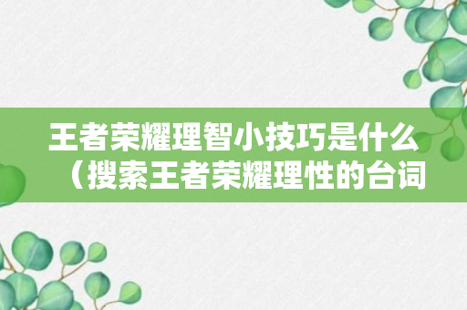 王者荣耀理智小技巧是什么（搜索王者荣耀理性的台词）