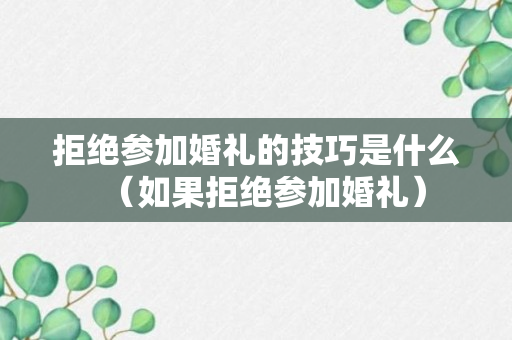 拒绝参加婚礼的技巧是什么（如果拒绝参加婚礼）