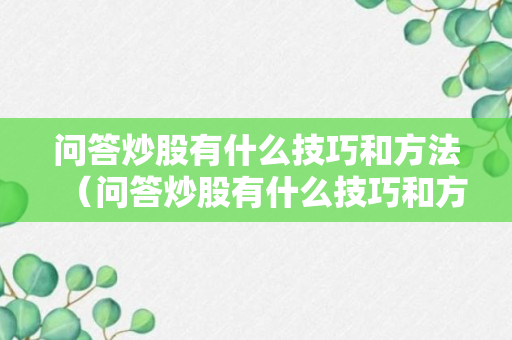 问答炒股有什么技巧和方法（问答炒股有什么技巧和方法吗）