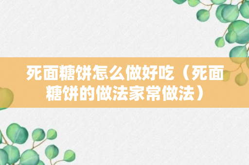 死面糖饼怎么做好吃（死面糖饼的做法家常做法）