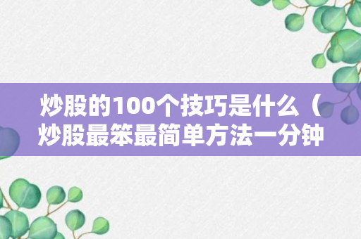 炒股的100个技巧是什么（炒股最笨最简单方法一分钟学会）