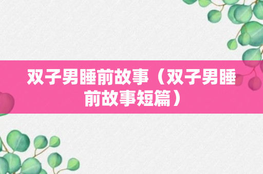 双子男睡前故事（双子男睡前故事短篇）