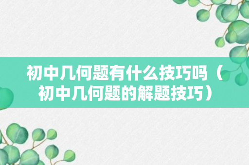 初中几何题有什么技巧吗（初中几何题的解题技巧）