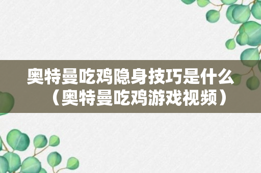 奥特曼吃鸡隐身技巧是什么（奥特曼吃鸡游戏视频）