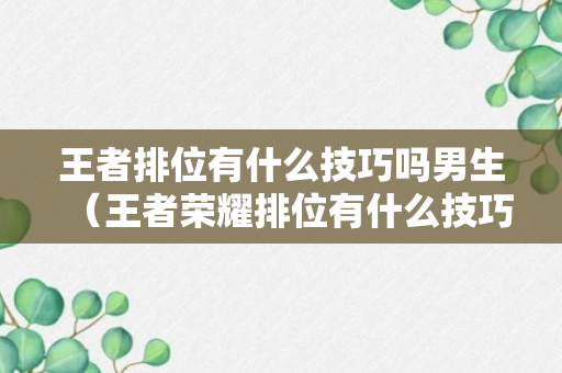 王者排位有什么技巧吗男生（王者荣耀排位有什么技巧）