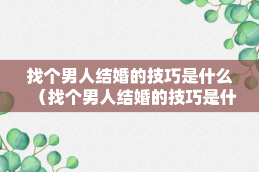 找个男人结婚的技巧是什么（找个男人结婚的技巧是什么呢）