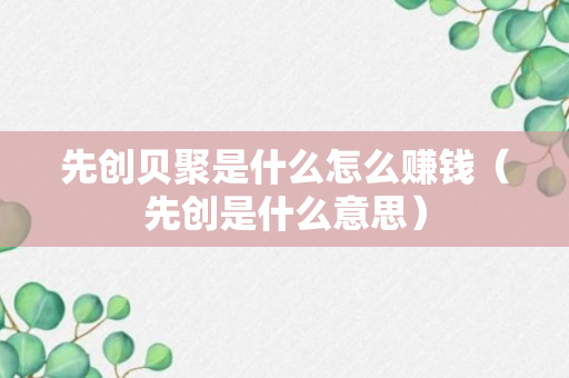 先创贝聚是什么怎么赚钱（先创是什么意思）