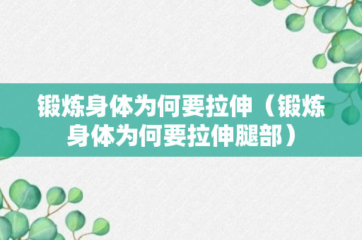 锻炼身体为何要拉伸（锻炼身体为何要拉伸腿部）