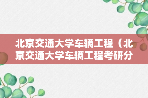 北京交通大学车辆工程（北京交通大学车辆工程考研分数线）