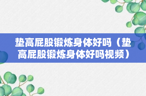 垫高屁股锻炼身体好吗（垫高屁股锻炼身体好吗视频）