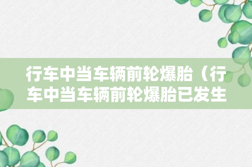 行车中当车辆前轮爆胎（行车中当车辆前轮爆胎已发生转向时驾驶人应双手紧握）