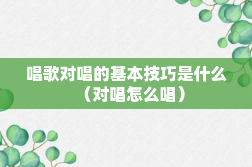 唱歌对唱的基本技巧是什么（对唱怎么唱）